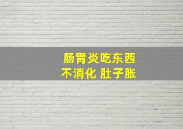 肠胃炎吃东西不消化 肚子胀